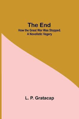 The End; How The Great War Was Stopped. A Novelistic Vagary(English, Paperback, P Gratacap L)