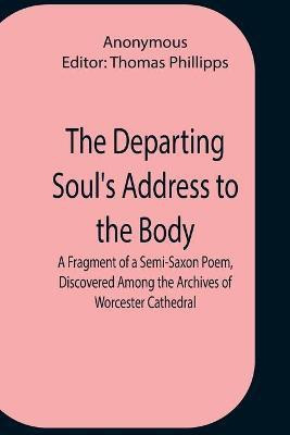 The Departing Soul'S Address To The Body A Fragment Of A Semi-Saxon Poem, Discovered Among The Archives Of Worcester Cathedral(English, Paperback, Anonymous)