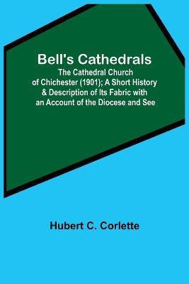 Bell'S Cathedrals; The Cathedral Church Of Chichester (1901); A Short History & Description Of Its Fabric With An Account Of The Diocese And See(English, Paperback, C Corlette Hubert) Bell'S Cathedrals; The Cathedral Church Of Chichester (1901); A Short History & Description Of Its Fabric With An Account Of The Diocese And See(English, Paperback, C Corlette Hubert)