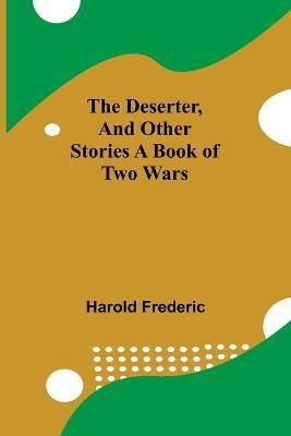 The Deserter, And Other Stories A Book Of Two Wars(English, Paperback, Harold Frederic)