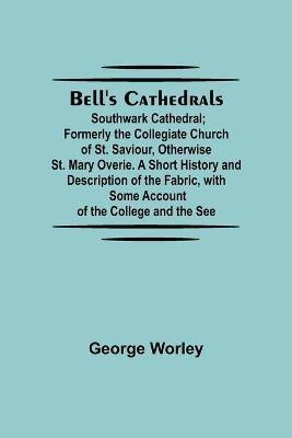 Bell'S Cathedrals; Southwark Cathedral; Formerly The Collegiate Church Of St. Saviour, Otherwise St. Mary Overie. A Short History And Description Of The Fabric, With Some Account Of The College And The See(English, Paperback, Worley George)