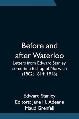 Before and after Waterloo; Letters from Edward Stanley, sometime Bishop of Norwich (1802; 1814; 1816)(English, Paperback, Stanley Edward)