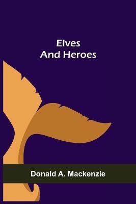 Elves and Heroes(English, Paperback, A MacKenzie Donald)