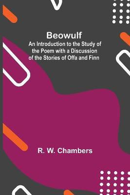 Beowulf; An Introduction To The Study Of The Poem With A Discussion Of The Stories Of Offa And Finn(English, Paperback, W Chambers R)
