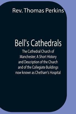 Bell'S Cathedrals; The Cathedral Church Of Manchester; A Short History And Description Of The Church And Of The Collegiate Buildings Now Known As Chetham'S Hospital(English, Paperback, Thomas Perkins REV)