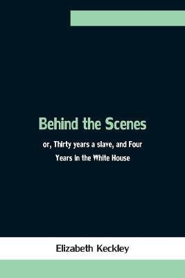Behind the Scenes; or, Thirty years a slave, and Four Years in the White House(English, Paperback, Keckley Elizabeth)
