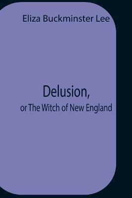 Delusion, Or The Witch Of New England(English, Paperback, Buckminster Lee Eliza)