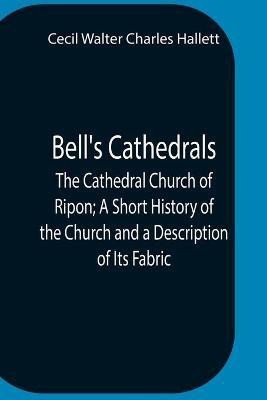 Bell'S Cathedrals; The Cathedral Church Of Ripon; A Short History Of The Church And A Description Of Its Fabric(English, Paperback, Walter Charles Hallett Cecil)