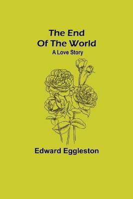The End Of The World; A Love Story(English, Paperback, Eggleston Edward)