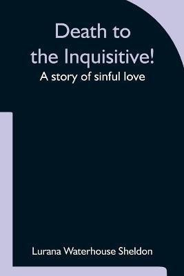 Death to the Inquisitive! A story of sinful love(English, Paperback, Waterhouse Sheldon Lurana)