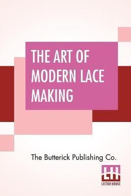 The Art Of Modern Lace Making(English, Paperback, The Butterick Publishing Co)