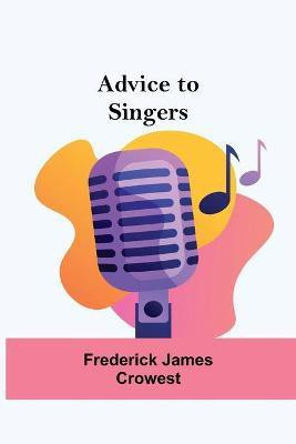 Advice To Singers(English, Paperback, James Crowest Frederick)