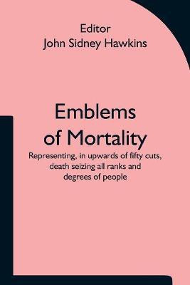 Emblems of Mortality; representing, in upwards of fifty cuts, death seizing all ranks and degrees of people(English, Paperback, unknown)