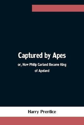 Captured by Apes; or, How Philip Garland Became King of Apeland(English, Paperback, Prentice Harry)
