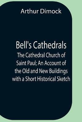 Bell'S Cathedrals; The Cathedral Church Of Saint Paul; An Account Of The Old And New Buildings With A Short Historical Sketch(English, Paperback, Dimock Arthur)