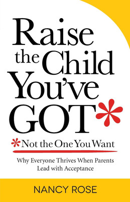 Raise the Child You've Got-Not the One You Want  - Why Everyone Thrives When Parents Lead with Acceptance(English, Paperback, Rose Nancy)