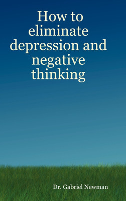 How to Eliminate Depression and Negative Thinking(English, Hardcover, Newman Dr. Gabriel)
