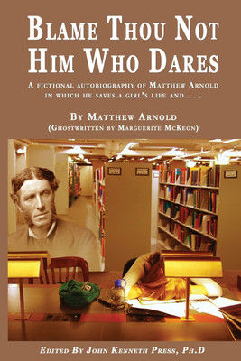 BLAME THOU NOT HIM WHO DARES A Fictional Autobiography of Matthew Arnold In Which He Saves a Girl's Life and . . .(English, Paperback, Press John K)
