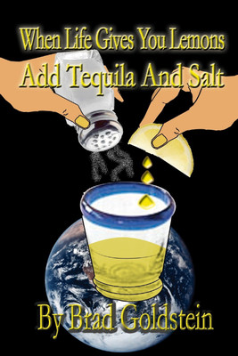When Life Gives You Lemons, Add Tequila and Salt(English, Paperback, Goldstein Bradley)