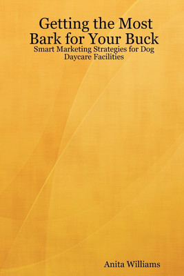 Getting the Most Bark for Your Buck: Smart Marketing Strategies for Dog Daycare Facilities(English, Paperback, Williams Anita)
