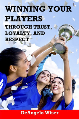 Winning Your Players through Trust, Loyalty, and Respect(English, Paperback, Wiser Deangelo)