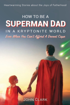 How To Be A Superman Dad In A Kryptonite World(English, Paperback, Clark John IV)