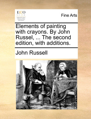 Elements of Painting with Crayons. by John Russel, ... the Second Edition, with Additions.(English, Paperback, Russell John)