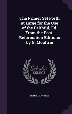 The Primer Set Forth at Large for the Use of the Faithful, Ed. From the Post-Reformation Editions by G. Moultrie(English, Hardcover, unknown)