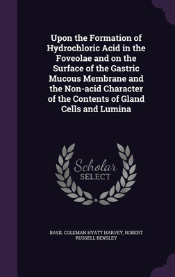 Upon the Formation of Hydrochloric Acid in the Foveolae and on the Surface of the Gastric Mucous Membrane and the Non-acid Character of the Contents of Gland Cells and Lumina(English, Hardcover, Harvey Basil Coleman Hyatt)