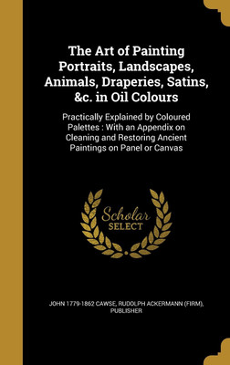 The Art of Painting Portraits, Landscapes, Animals, Draperies, Satins, &c. in Oil Colours(English, Hardcover, Cawse John 1779-1862)