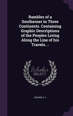 Rambles of a Southerner in Three Continents. Containing Graphic Descriptions of the Peoples Living Along the Line of his Travels. ..(English, Hardcover, L Groome P)