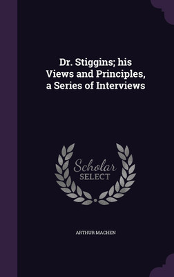 Dr. Stiggins; his Views and Principles, a Series of Interviews(English, Hardcover, Machen Arthur)