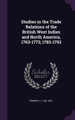 Studies in the Trade Relations of the British West Indies and North America, 1763-1773; 1783-1793(English, Hardcover, Bell Herbert C F 1881-)