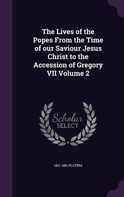 The Lives of the Popes From the Time of our Saviour Jesus Christ to the Accession of Gregory VII Volume 2(English, Hardcover, Platina 1421-1481)