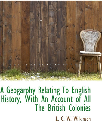 A Geogarphy Relating to English History, with an Account of All the British Colonies(English, Paperback, G W Wilkinson L)