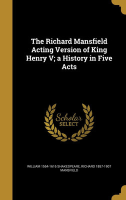 The Richard Mansfield Acting Version of King Henry V; a History in Five Acts(English, Hardcover, Shakespeare William 1564-1616)