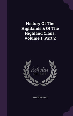 History Of The Highlands & Of The Highland Clans, Volume 1, Part 2(English, Hardcover, Browne James)