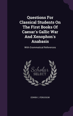 Questions For Classical Students On The First Books Of Caesar's Gallic War And Xenophon's Anabasis(English, Hardcover, Ferguson Edwin C)