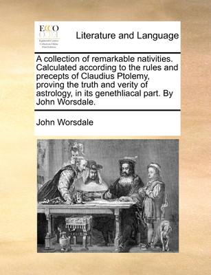 A Collection of Remarkable Nativities. Calculated According to the Rules and Precepts of Claudius Ptolemy, Proving the Truth and Verity of Astrology, in Its Genethliacal Part. by John Worsdale.(English, Paperback, Worsdale John) A Collection of Remarkable Nativities. Calculated According to the Rules and Precepts of Claudius Ptolemy, Proving the Truth and Verity of Astrology, in Its Genethliacal Part. by John Worsdale.(English, Paperback, Worsdale John)