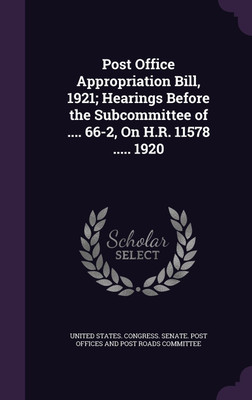 Post Office Appropriation Bill, 1921; Hearings Before the Subcommittee of .... 66-2, On H.R. 11578 ..... 1920(English, Hardcover, unknown)