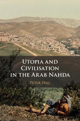 Utopia and Civilisation in the Arab Nahda(English, Hardcover, Hill Peter)