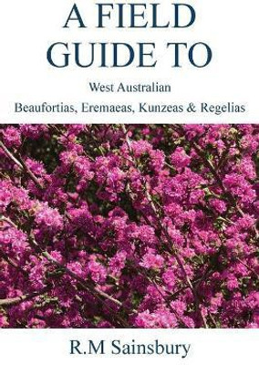 Field Guide to West Australian Beaufortias, Eremaeas, Kunzeas and Regelias(English, Paperback, Sainsbury Robert)