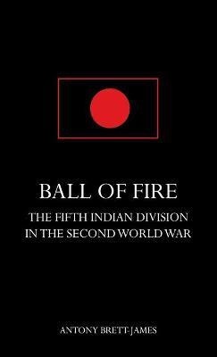 BALL OF FIREThe Fifth Indian Division in the Second World War.(English, Hardcover, Brett-James Antony)