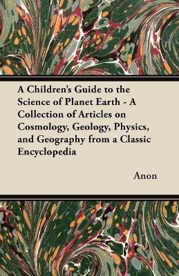 A Children's Guide to the Science of Planet Earth - A Collection of Articles on Cosmology, Geology, Physics, and Geography from a Classic Encyclopedia(English, Paperback, Anon)