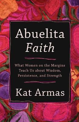 Abuelita Faith - What Women on the Margins Teach Us about Wisdom, Persistence, and Strength(English, Paperback, Armas Kat)