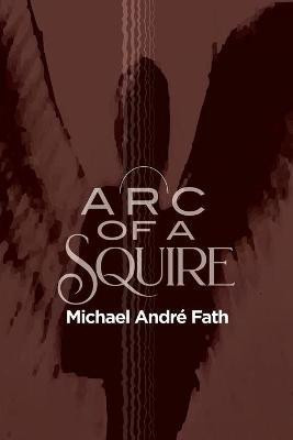 Arc of a Squire(English, Paperback, Fath Michael Andre)