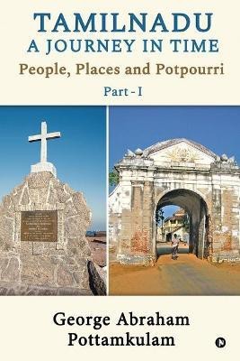 Tamilnadu A Journey in Time Part - 1  - People, Places and Potpourri(English, Paperback, George Abraham Pottamkulam)