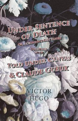Under Sentence of Death - Or, a Criminal's Last Hours - Together With - Told Under Canvas and Claude Gueux(English, Paperback, Hugo Victor)