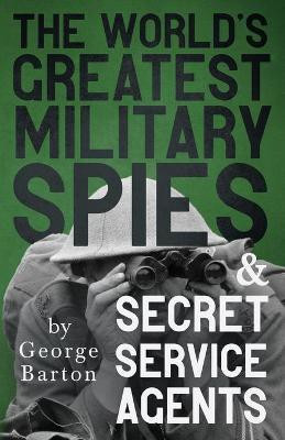 The World's Greatest Military Spies And Secret Service Agents(English, Paperback, Barton George)