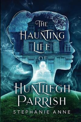 The Haunting Life of Huntliegh Parrish(English, Paperback, Anne Stephanie)